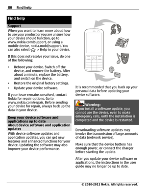 Page 80Find help
Support
When you want to learn more about how
to use your product or you are unsure how
your device should function, go to
www.nokia.com/support, or using a
mobile device, nokia.mobi/support. You
can also select 
 > Help in your device.
If this does not resolve your issue, do one
of the following:
•Reboot your device. Switch off the
device, and remove the battery. After
about a minute, replace the battery,
and switch on the device.
•Restore the original factory settings.
•Update your device...