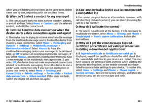 Page 101when you are deleting several items at the same time, delete
items one by one, beginning with the smallest items.Q: Why can’t I select a contact for my message?A: The contact card does not have a phone number, address,
or e-mail address. Select Menu > Contacts and the relevant
contact, and edit the contact card.Q: How can I end the data connection when the
device starts a data connection again and again?A: The device may be trying to retrieve a multimedia message
from the multimedia message centre. To...