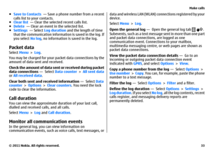 Page 33●Save to Contacts  — Save a phone number from a recent
calls list to your contacts.
●Clear list  — Clear the selected recent calls list.
●Delete  — Clear an event in the selected list.
●Settings  — Select Log duration and the length of time
that the communication information is saved in the log. If
you select No log, no information is saved in the log.Packet dataSelect Menu > Log.
You may be charged for your packet data connections by the
amount of data sent and received.
Check the amount of data sent or...