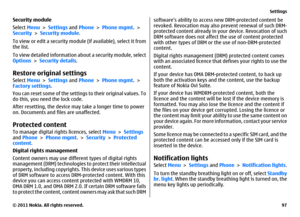 Page 97Security module
Select Menu > Settings and Phone > Phone mgmt. >
Security > Security module.
To view or edit a security module (if available), select it from
the list.
To view detailed information about a security module, select
Options > Security details.Restore original settingsSelect Menu > Settings and Phone > Phone mgmt. >
Factory settings.
You can reset some of the settings to their original values. To
do this, you need the lock code.
After resetting, the device may take a longer time to power
on....