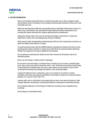 Page 8 
                                                                    E71 RM-346/357/407  
Service Manual Level 1&2
 
8            CONFIDENTIAL 
    
6.  BATTERY INFORMATION 
Note: A new battery’s full performance is achiev ed only after two or three complete charge 
and discharge cycles! The battery can be charged and discharged hundreds of times but it will 
eventually wear out. 
When the operating time (talk-time and standby  time) is noticeably shorter than normal, it is 
time to buy a new battery....
