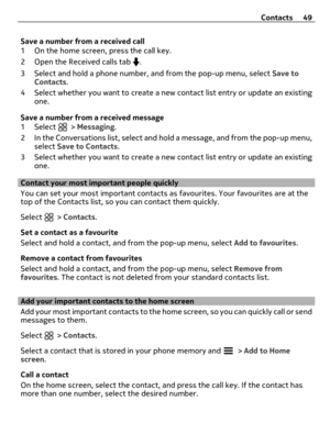 Page 49Save a number from a received call
1 On the home screen, press the call key.
2 Open the Received calls tab 
.
3 Select and hold a phone number, and from the pop-up menu, select Save to
Contacts.
4 Select whether you want to create a new contact list entry or update an existing
one.
Save a number from a received message
1 Select 
 > Messaging.
2 In the Conversations list, select and hold a message, and from the pop-up menu,
select Save to Contacts.
3 Select whether you want to create a new contact list...