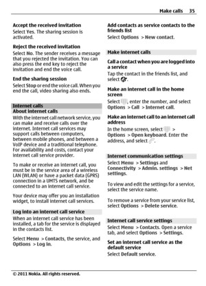 Page 35Accept the received invitation
Select Yes. The sharing session is
activated.
Reject the received invitation
Select No. The sender receives a message
that you rejected the invitation. You can
also press the end key to reject the
invitation and end the voice call.
End the sharing session
Select Stop or end the voice call. When you
end the call, video sharing also ends.
Internet callsAbout internet calls
With the internet call network service, you
can make and receive calls over the
internet. Internet call...