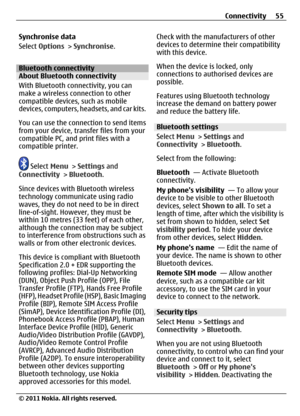 Page 55Synchronise data
Select Options > Synchronise.
Bluetooth connectivityAbout Bluetooth connectivity
With Bluetooth connectivity, you can
make a wireless connection to other
compatible devices, such as mobile
devices, computers, headsets, and car kits.
You can use the connection to send items
from your device, transfer files from your
compatible PC, and print files with a
compatible printer.
 Select Menu > Settings and
Connectivity > Bluetooth.
Since devices with Bluetooth wireless
technology communicate...