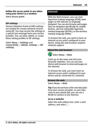 Page 59Define the access point to use when
using your device as a modem
Select Access point.
SIP settings
Session Initiation Protocol (SIP) settings
are needed for certain network services
using SIP. You may receive the settings in
a special text message from your service
provider. You can view, delete, or create
these setting profiles in SIP settings.
Select Menu > Settings and
Connectivity > Admin. settings > SIP
settings.
Internet
With the Web browser, you can view
hypertext markup language (HTML) web
pages...