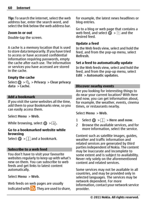 Page 60Tip: To search the internet, select the web
address bar, enter the search word, and
select the link below the web address bar.
Zoom in or out
Double-tap the screen.
A cache is a memory location that is used
to store data temporarily. If you have tried
to access or have accessed confidential
information requiring passwords, empty
the cache after each use. The information
or services you have accessed are stored
in the cache.
Empty the cache
Select 
 >   >  Privacy >  Clear privacy
data > Cache.
Add a...