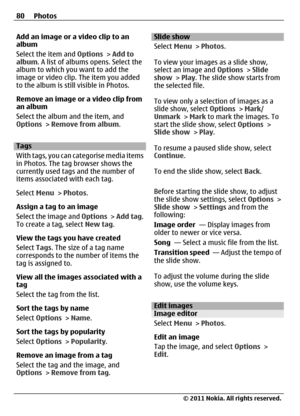 Page 80Add an image or a video clip to an
album
Select the item and Options > Add to
album. A list of albums opens. Select the
album to which you want to add the
image or video clip. The item you added
to the album is still visible in Photos.
Remove an image or a video clip from
an album
Select the album and the item, and
Options > Remove from album.
Tags
With tags, you can categorise media items
in Photos. The tag browser shows the
currently used tags and the number of
items associated with each tag.
Select...