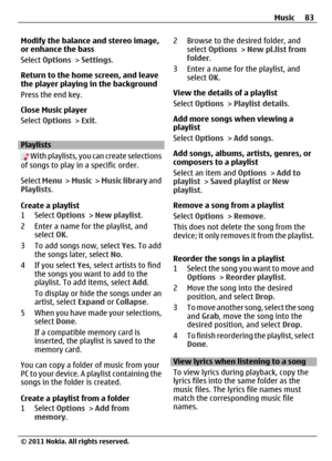 Page 83Modify the balance and stereo image,
or enhance the bass
Select Options > Settings.
Return to the home screen, and leave
the player playing in the background
Press the end key.
Close Music player
Select Options > Exit.
Playlists
 With playlists, you can create selections
of songs to play in a specific order.
Select Menu >  Music >  Music library and
Playlists.
Create a playlist
1 Select Options > New playlist.
2 Enter a name for the playlist, and
select OK.
3 To add songs now, select Yes. To add
the...