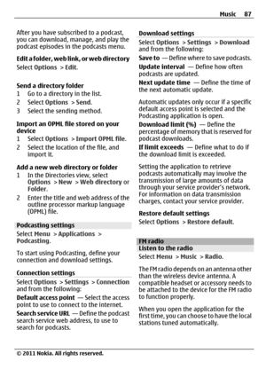 Page 87After you have subscribed to a podcast,
you can download, manage, and play the
podcast episodes in the podcasts menu.
Edit a folder, web link, or web directory
Select Options > Edit.
Send a directory folder
1 Go to a directory in the list.
2 Select Options > Send.
3 Select the sending method.
Import an OPML file stored on your
device
1 Select Options > Import OPML file.
2 Select the location of the file, and
import it.
Add a new web directory or folder
1 In the Directories view, select
Options > New >...