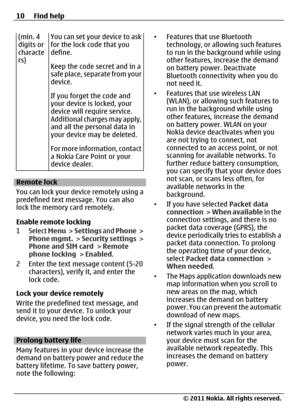 Page 10(min. 4
digits or
characte
rs)You can set your device to ask
for the lock code that you
define.
Keep the code secret and in a
safe place, separate from your
device.
If you forget the code and
your device is locked, your
device will require service.
Additional charges may apply,
and all the personal data in
your device may be deleted.
For more information, contact
a Nokia Care Point or your
device dealer.
Remote lock
You can lock your device remotely using a
predefined text message. You can also
lock the...