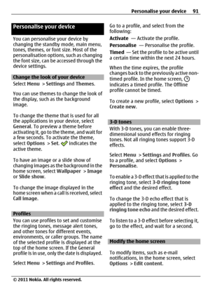 Page 91Personalise your device
You can personalise your device by
changing the standby mode, main menu,
tones, themes, or font size. Most of the
personalisation options, such as changing
the font size, can be accessed through the
device settings.
Change the look of your device
Select Menu > Settings and Themes.
You can use themes to change the look of
the display, such as the background
image.
To change the theme that is used for all
the applications in your device, select
General. To preview a theme before...