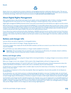 Page 115Recycle
Always return your used electronic products, batteries, and packaging materials to dedicated collection points. This way you help prevent uncontrolled waste disposal and promote the recycling of materials. All materials of the device can be recovered as materials and energy. Check how to recycle your products at www.microsoft.com/mobile/recycle.
About Digital Rights Management
When using this device, obey all laws and respect local customs, privacy and legitimate rights of others, including...