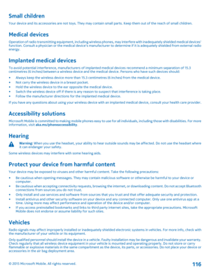 Page 116Small children
Your device and its accessories are not toys. They may contain small parts. Keep them out of the reach of small children.
Medical devices
Operation of radio transmitting equipment, including wireless phones, may interfere with inadequately shielded medical devices' function. Consult a physician or the medical device's manufacturer to determine if it is adequately shielded from external radio energy.
Implanted medical devices
To avoid potential interference, manufacturers of...