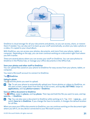 Page 31OneDrive is cloud storage for all your documents and photos, so you can access, share, or restore them if needed. You can also set it to back up your stuff automatically, so when you take a photo or a video, it's copied to your cloud album.
With OneDrive, you can access your photos, documents, and more from your phone, tablet, or computer. Depending on the app, you can even continue working on a document right from where you left it earlier.
There are several places where you can access your stuff on...