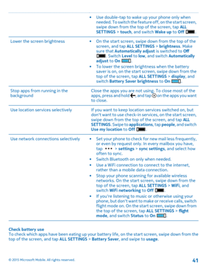 Page 41•Use double-tap to wake up your phone only when needed. To switch the feature off, on the start screen, swipe down from the top of the screen, tap ALL SETTINGS > touch, and switch Wake up to Off .
Lower the screen brightness•On the start screen, swipe down from the top of the screen, and tap ALL SETTINGS > brightness. Make sure that Automatically adjust is switched to Off . Switch Level to low, and switch Automatically adjust to On .•To lower the screen brightness when the battery saver is on, on the...