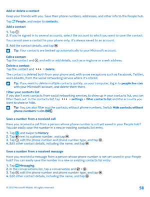 Page 58Add or delete a contact
Keep your friends with you. Save their phone numbers, addresses, and other info to the People hub.
Tap  People, and swipe to contacts.
Add a contact
1. Tap .2. If you're signed in to several accounts, select the account to which you want to save the contact.
You cannot save a contact to your phone only, it’s always saved to an account.
3. Add the contact details, and tap .
Tip: Your contacts are backed up automatically to your Microsoft account.
Edit a contactTap the contact...