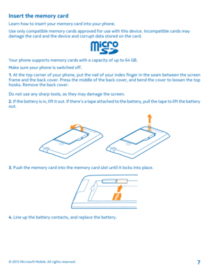 Page 7Insert the memory card
Learn how to insert your memory card into your phone.
Use only compatible memory cards approved for use with this device. Incompatible cards may damage the card and the device and corrupt data stored on the card.
Your phone supports memory cards with a capacity of up to 64 GB.
Make sure your phone is switched off.
1. At the top corner of your phone, put the nail of your index finger in the seam between the screen frame and the back cover. Press the middle of the back cover, and...