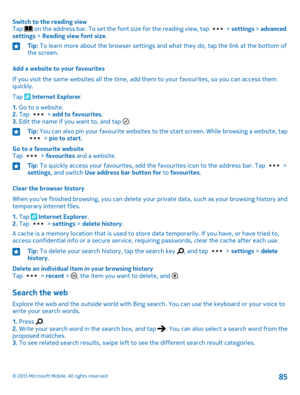 Page 85Switch to the reading viewTap  on the address bar. To set the font size for the reading view, tap  > settings > advanced settings > Reading view font size.
Tip: To learn more about the browser settings and what they do, tap the link at the bottom of the screen.
Add a website to your favourites
If you visit the same websites all the time, add them to your favourites, so you can access them quickly.
Tap  Internet Explorer.
1. Go to a website.2. Tap  > add to favourites.3. Edit the name if you want to, and...