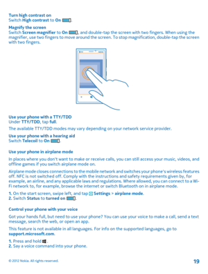 Page 19Turn high contrast on Switch  High contrast to On . 
Magnify the screen Switch  Screen magnifier to On , and double-tap the screen with two fingers. When using the magnifier, use two fingers to move around the screen. To stop magnification, double-tap the screenwith two fingers.
Use your phone with a TTY/TDDUnder  TTY/TDD, tap full. 
The available TTY/TDD modes may vary depend ing on your network service provider. 
Use your phone with a hearing aid Switch  Telecoil to On . 
Use your phone in airplane...