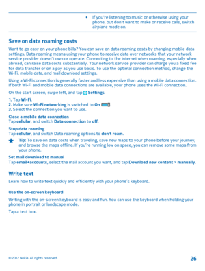Page 26• If youre listening to music or otherwise using your phone, but dont want to make or receive calls, switch airplane mode on.
Save on data roaming costs
Want to go easy on your phone  bills? You can save on data roaming costs by changing mobile data settings. Data roaming means using your phone to  receive data over networks that your network service provider doesnt own or op erate. Connecting to the internet when roaming, especially when abroad, can raise data costs substantially. Your network service...