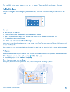 Page 63The available options and features may vary by region. The unavailable options are dimmed.
Nokia City Lens
Are you looking for interesting things to do nearby? Discover places around you with Nokia City Lens.
You can: 
•Find places of interest • Search for specific places such as restaurants or shops • Get contact info and walking or driving di rections to the places that interest you • Share places with your friends 
The Nokia City Lens service is free of charge.
Using services or downloading cont ent...