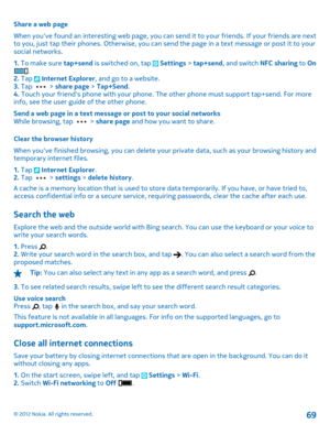 Page 69Share a web page 
When youve found an interesting web page, you can send it to your friends. If your friends are next to you, just tap their phones. Otherwise, you can se nd the page in a text message or post it to your social networks. 
1.  To make sure tap+send is switched on, tap  Settings > tap+send, and switch NFC sharing to On. 2.  Tap  Internet Explorer, and go to a website. 3.  Tap  > share page > Tap+Send. 4.  Touch your friends phone with your phone. The other phone must support tap+send. For...