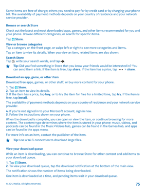 Page 75Some items are free of charge; others you need to pay for by credit card or by charging your phone bill. The availability of  payment methods depends on your country of residence and your network service provider. 
Browse or search Store 
Check out the latest and most downloaded apps, games, and other items recommended for you and your phone. Browse different categories, or search for specific items. 
Tap  Store . 
View or browse categories Tap a category on the front page, or swipe left or right to see...
