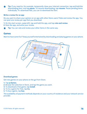 Page 76Tip: If you need to, for example, temporarily close your internet connection, tap and hold the downloading item, and tap  pause. To resume downloading, tap resume. Pause pending items individually. If a download fails, you can re-download the item. 
Write a review for an app 
Do you want to share your opinion on an app with other Store users? Rate and review the app. You can post one review per app that you download. 
1.  On the start screen, swipe left, tap and hold the app, and tap rate and review. 2....