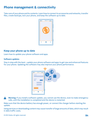 Page 84Phone management & connectivity
Take care of your phone and its contents. Learn how to connect to accessories and networks, transfer files, create backups, lock your phone, and keep the software up to date.
Keep your phone up to date
Learn how to update your phone software and apps. 
Software updates 
Stay in step with the beat – update your phone  software and apps to get new and enhanced features for your phone. Updating the software  may also improve your phone performance.
Warning: If you install a...