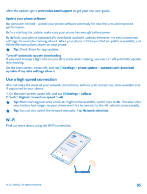 Page 85After the update, go to www.nokia.com/support to get your new user guide. 
Update your phone software 
No computer needed – update your phone software wirelessly for new features and improved performance. 
Before starting the update, make sure your phone has enough battery power.
By default, your phone automatically downloads  available updates whenever the data connection settings, for example roaming, allow it. When your ph one notifies you that an update is available, just follow the instructions...