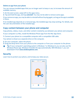 Page 91Delete an app from your phone 
You can remove installed apps that you no longer  want to keep or use, to increase the amount of available memory. 
1.  On the start screen, swipe left to the apps menu. 2.  Tap and hold the app, and tap uninstall. You may not be able to remove some apps. 
If you remove an app, you may be able to reinstall wi thout buying again, as long as the app is available in Store. 
If an installed app depends on a removed app, the installed app may stop working. For details, see the...