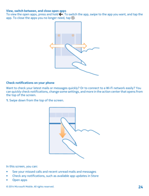 Page 24View, switch between, and close open appsTo view the open apps, press and hold . To switch the app, swipe to the app you want, and tap the app. To close the apps you no longer need, tap .
Check notifications on your phone
Want to check your latest mails or messages quickly? Or to connect to a Wi-Fi network easily? You can quickly check notifications, change some settings, and more in the action center that opens from the top of the screen.
1. Swipe down from the top of the screen.
In this screen, you...