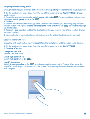 Page 26Set your phone to driving mode
Driving mode helps you minimize distraction when driving, letting you concentrate on your journey.
1. On the start screen, swipe down from the top of the screen, and tap ALL SETTINGS > driving mode > next.2. To set the phone to ignore calls, switch Ignore calls to On . To set the phone to ignore text messages, switch Ignore texts to On .3. Tap next.4. To send an automatic text message when someone calls or texts you, explaining why you can't answer, switch Text replies...