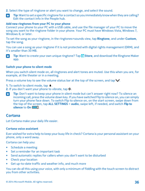 Page 362. Select the type of ringtone or alert you want to change, and select the sound.Tip: Want to set a specific ringtone for a contact so you immediately know when they are calling? Edit the contact info in the People hub.
Add new ringtones from your PC to your phoneConnect your phone to your PC with a USB cable, and use the file manager of your PC to move the song you want to the ringtone folder in your phone. Your PC must have Windows Vista, Windows 7, Windows 8, or later.
To set the song as your...