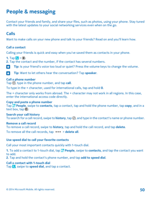 Page 50People & messaging
Contact your friends and family, and share your files, such as photos, using your phone. Stay tuned with the latest updates to your social networking services even when on the go.
Calls
Want to make calls on your new phone and talk to your friends? Read on and you'll learn how.
Call a contact
Calling your friends is quick and easy when you've saved them as contacts in your phone.
1. Tap  > .2. Tap the contact and the number, if the contact has several numbers.
Tip: Is your...