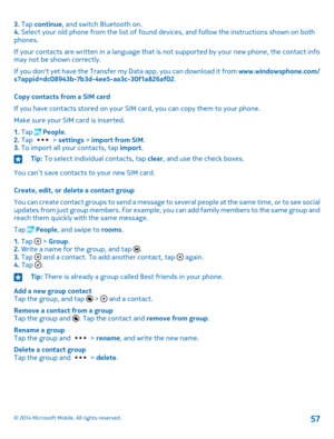 Page 573. Tap continue, and switch Bluetooth on.4. Select your old phone from the list of found devices, and follow the instructions shown on both phones.
If your contacts are written in a language that is not supported by your new phone, the contact info may not be shown correctly.
If you don't yet have the Transfer my Data app, you can download it from www.windowsphone.com/s?appid=dc08943b-7b3d-4ee5-aa3c-30f1a826af02.
Copy contacts from a SIM card
If you have contacts stored on your SIM card, you can copy...