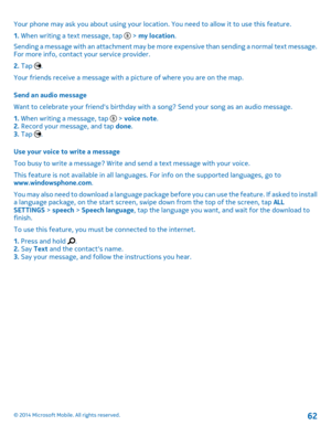 Page 62Your phone may ask you about using your location. You need to allow it to use this feature.
1. When writing a text message, tap  > my location.
Sending a message with an attachment may be more expensive than sending a normal text message. For more info, contact your service provider.
2. Tap .
Your friends receive a message with a picture of where you are on the map.
Send an audio message
Want to celebrate your friend's birthday with a song? Send your song as an audio message.
1. When writing a...