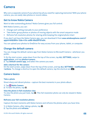 Page 68Camera
Why carry a separate camera if your phone has all you need for capturing memories? With your phone camera, you can easily take photos or record videos.
Get to know Nokia Camera
Want to take outstanding photos? Nokia Camera gives you full control.
With Nokia Camera, you can:
•Change each setting manually to your preference•Take better group photos or photos of moving objects with the smart sequence mode•Reframe full-resolution photos for sharing while keeping the original photo intact
If you...