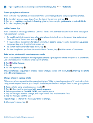 Page 71Tip: To get hands-on learning on different settings, tap  > tutorials.
Frame your photos with ease
Want to frame your photos professionally? Use viewfinder grids and compose perfect photos.
1. On the start screen, swipe down from the top of the screen, and tap .2. Tap  > settings, and switch Framing grids to, for example, golden ratio or rule of thirds.3. To take the photo, tap .
Nokia Camera tips
Want to take full advantage of Nokia Camera? Take a look at these tips and learn more about your...