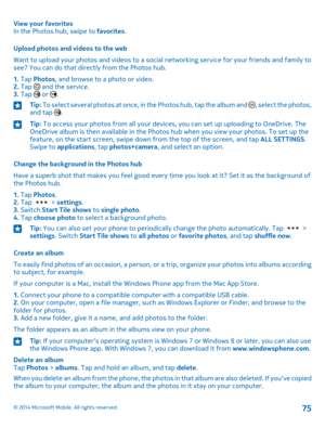 Page 75View your favoritesIn the Photos hub, swipe to favorites.
Upload photos and videos to the web
Want to upload your photos and videos to a social networking service for your friends and family to see? You can do that directly from the Photos hub.
1. Tap Photos, and browse to a photo or video.2. Tap  and the service.3. Tap  or .
Tip: To select several photos at once, in the Photos hub, tap the album and , select the photos, and tap .Tip: To access your photos from all your devices, you can set up uploading...