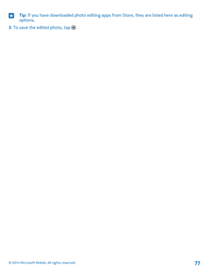 Page 77Tip: If you have downloaded photo editing apps from Store, they are listed here as editing options.
3. To save the edited photo, tap .
© 2014 Microsoft Mobile. All rights reserved.77 