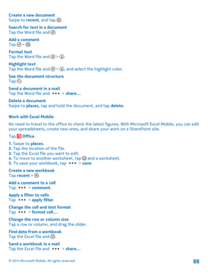 Page 88Create a new documentSwipe to recent, and tap .
Search for text in a documentTap the Word file and .
Add a commentTap  > .
Format textTap the Word file and  > .
Highlight textTap the Word file and  > , and select the highlight color.
See the document structureTap .
Send a document in a mailTap the Word file and  > share....
Delete a documentSwipe to places, tap and hold the document, and tap delete.
Work with Excel Mobile
No need to travel to the office to check the latest figures. With Microsoft Excel...