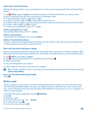 Page 89Work with PowerPoint Mobile
Add the finishing touches to your presentation en route to your meeting with Microsoft PowerPoint Mobile.
1. Tap  Office, swipe to places, and tap the location of the PowerPoint file you want to view.2. Tap a PowerPoint file, and turn your phone to landscape mode.3. To browse between slides, swipe left or right.4. To go to a specific slide, tap  and the slide you want to see.5. To add a note to a slide, turn your phone to portrait mode, and tap the blank area under the...