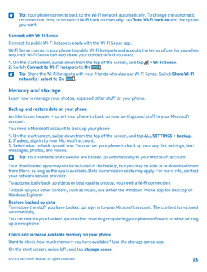 Page 95Tip: Your phone connects back to the Wi-Fi network automatically. To change the automatic reconnection time, or to switch Wi-Fi back on manually, tap Turn Wi-Fi back on and the option you want.
Connect with Wi-Fi Sense
Connect to public Wi-Fi hotspots easily with the Wi-Fi Sense app.
Wi-Fi Sense connects your phone to public Wi-Fi hotspots and accepts the terms of use for you when required. Wi-Fi Sense can also share your contact info if you want.
1. On the start screen, swipe down from the top of the...