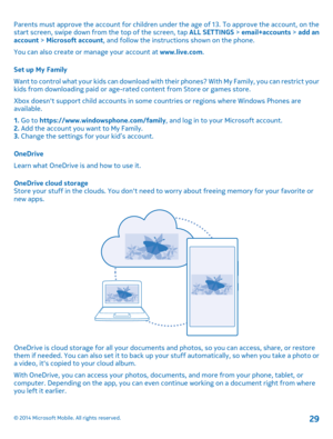 Page 29Parents must approve the account for children under the age of 13. To approve the account, on the start screen, swipe down from the top of the screen, tap  ALL SETTINGS > email+accounts > add an account  > Microsoft account, and follow the instructions shown on the phone. 
You can also create or manage your account at  www.live.com. 
Set up My Family 
Want to control what your kids can download with their phones? With My Family, you can restrict your kids from downloading paid or age-ra ted content from...