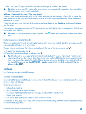 Page 352. Select the type of ringtone or alert you want to change, and select the sound.
Tip: Want to set a specific ringtone for a contact so you immediately know when they are calling? Edit the contact info in the People hub. 
Add new ringtones from your PC to your phone Connect your phone to your PC with a USB cable, and use the file manager of your PC to move thesong you want to the ringtone folder in your phone. Your PC must have Windows Vista, Windows 7,Windows 8, or later. 
To set the song as your...
