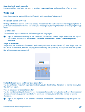 Page 39Download mail less frequently In every mailbox you have, tap  >  settings > sync settings, and select how often to sync.
Write text
Learn how to write text quickly and efficiently with your phone’s keyboard. 
Use the on-screen keyboard 
Writing with the on-screen keyboard is easy. You can use the keyboard when holding your phone in portrait or landscape mode. You can write your mess ages by tapping the letters or by swiping through them. 
Tap a text box. 
The keyboard layout can vary in different apps...