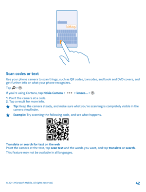 Page 42Scan codes or text
Use your phone camera to scan things, such as QR codes, barcodes, and book and DVD covers, and get further info on what your phone recognizes. 
Tap  > .
If you’re using Cortana, tap  Nokia Camera >  > lenses... > . 
1.  Point the camera at a code. 2.  Tap a result for more info.
Tip: Keep the camera steady, and make sure what youre scanning is completely visible in the camera viewfinder.
Example:  Try scanning the following code, and see what happens.
Translate or search for text on...