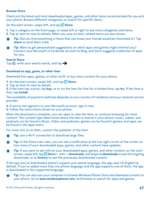Page 47Browse Store 
Check out the latest and most downloaded apps, games, and other items recommended for you and your phone. Browse different categories, or search for specific items. 
On the start screen, swipe left, and tap  Store . 
1.  Tap a category on the front page, or swipe left or right to see more categories and items. 2.  Tap an item to view its details. When you view an item, related items are also shown.
Tip: Did you find something in Store that you know your friends would be interested in? Tap...