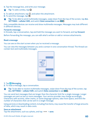 Page 604. Tap the message box, and write your message.
Tip: To add a smiley, tap . 
5.  To add an attachment, tap , and select the attachment. 6.  To send the message, tap .
Tip: To be able to send multimedia messages, swipe down from the top of the screen, tap ALL SETTINGS  > cellular+SIM, and switch Data connection to on . 
Only compatible devices can receive and show multimedia messages. Messages may look different in different devices. 
Forward a message In threads, tap a conversation, tap and hold  the...
